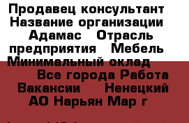 Продавец-консультант › Название организации ­ Адамас › Отрасль предприятия ­ Мебель › Минимальный оклад ­ 26 000 - Все города Работа » Вакансии   . Ненецкий АО,Нарьян-Мар г.